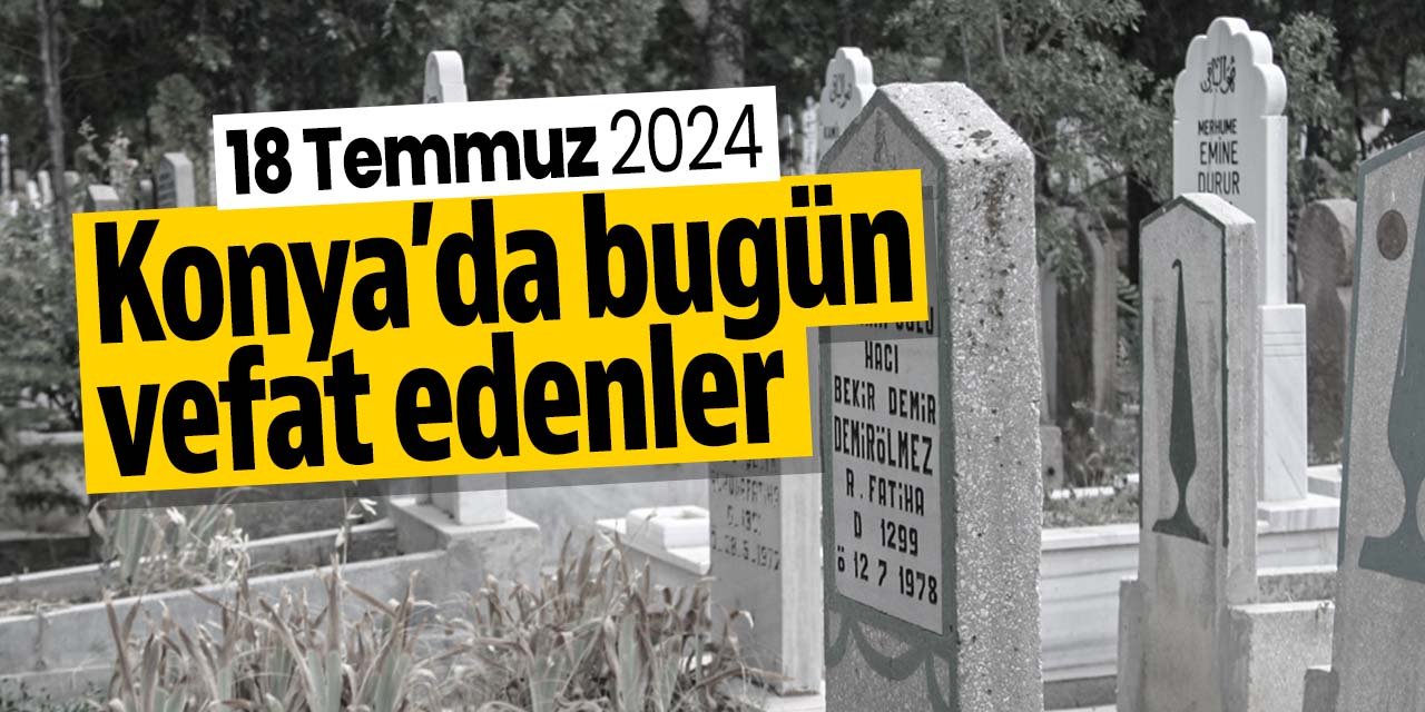 Konya'da bugün vefat edenler (18 Temmuz 2024 Perşembe)
