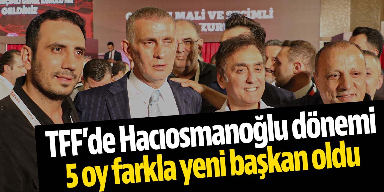 TFF'nin yeni Başkanı İbrahim Hacıosmanoğlu oldu! 5 farkla kazandı