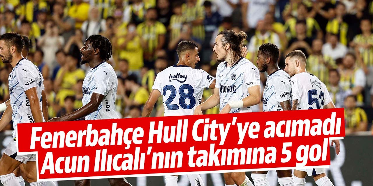 Fenerbahçe Acun Ilıcalı'nın takımı Hull City'e acımadı! Tam 5 gol attı