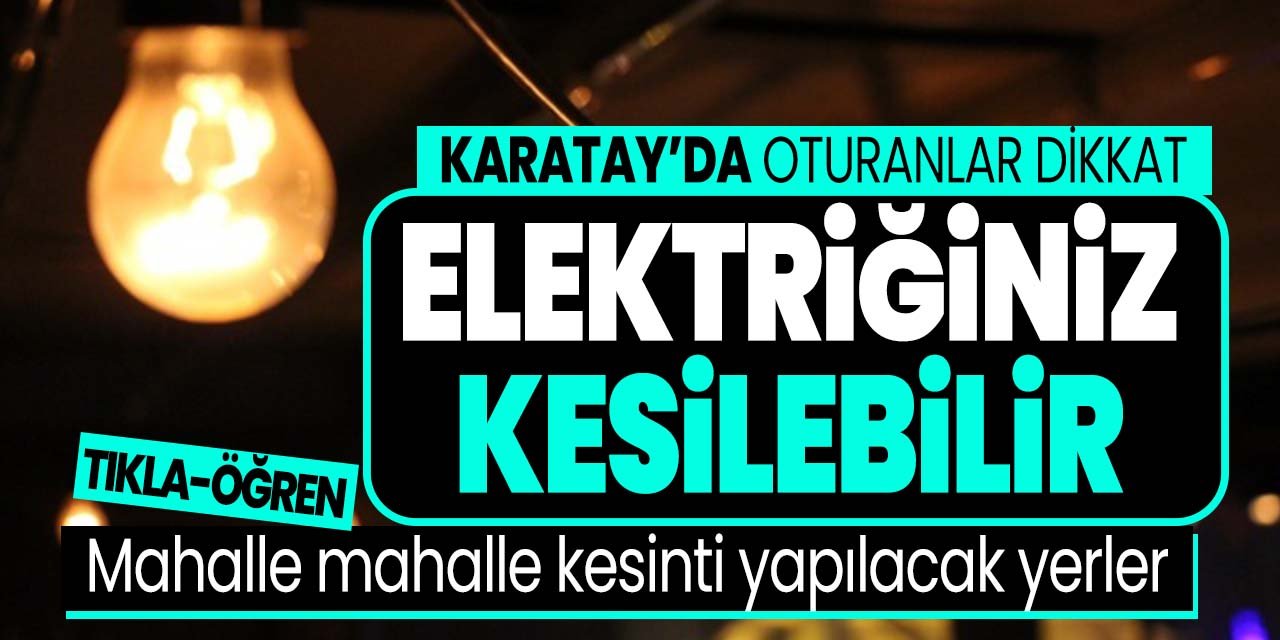 Karatay'da oturanlar dikkat o mahallelerde elektrikler kesilecek.