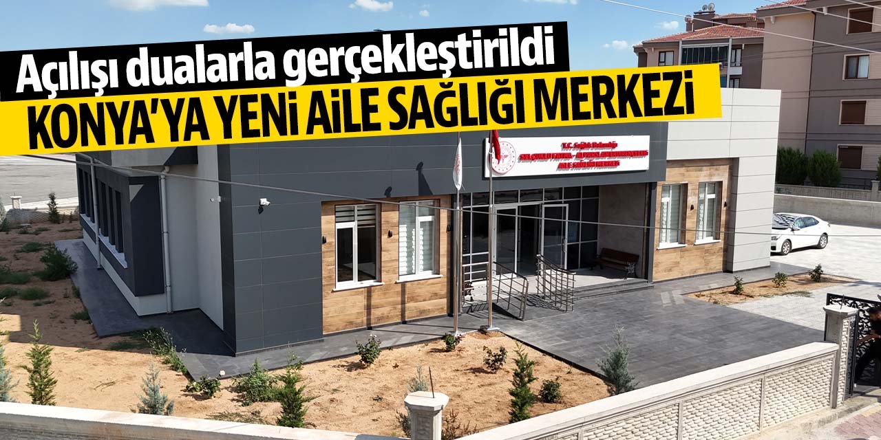 Konya'daki o ilçeye yeni aile sağlığı merkezi açıldı