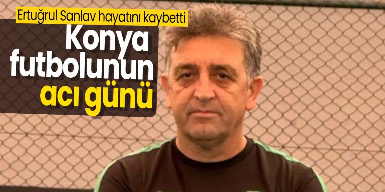 Konya futbolunun emektarı Ertuğrul Sanlav vefat etti!