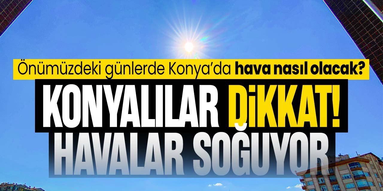 Konyalılar dikkat serinlemeye hazır mısınız? Uzmanlar duyurdu havalar soğuyacak