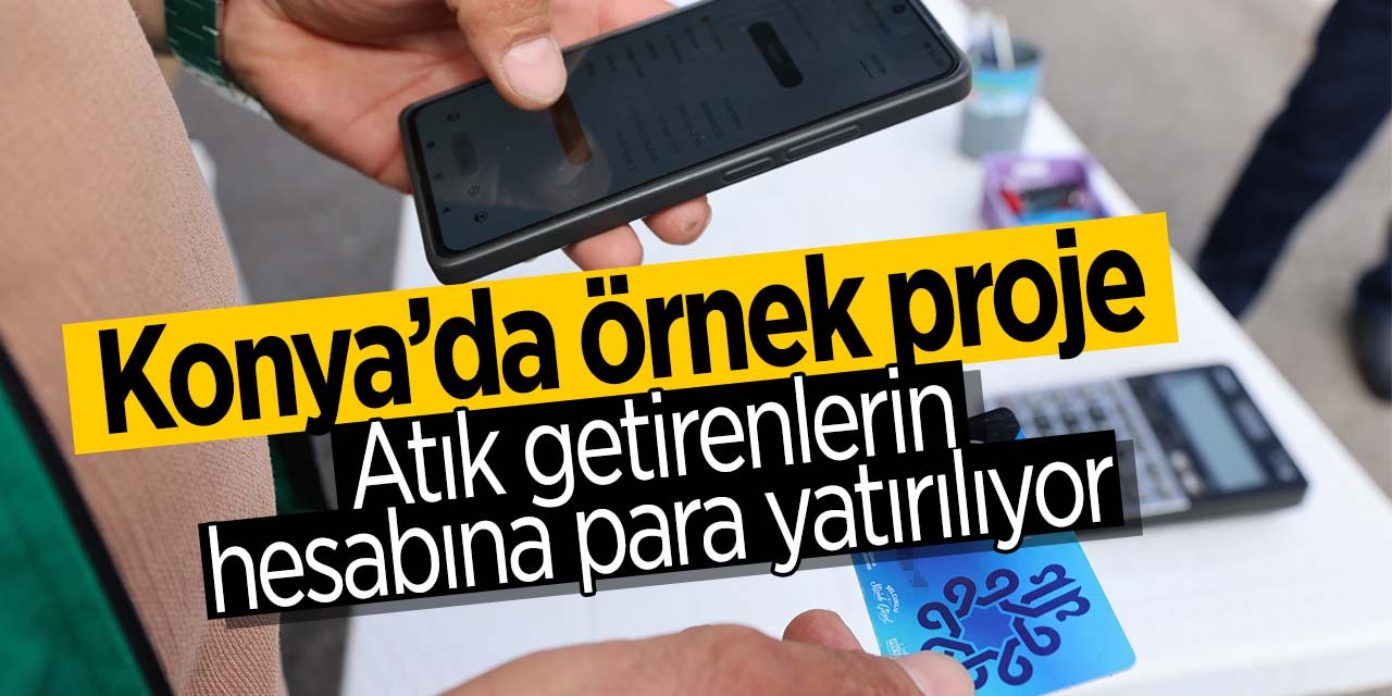 Atığı getiren parayı götürüyor! Konya'daki belediyede atık getirenlerin hesaplarına para yatırılıyor!