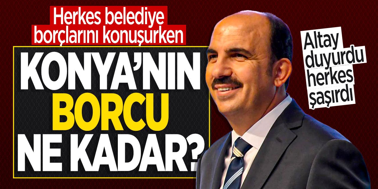Herkes belediye borçlarını konuşurken Konya'nın borcu ne kadar? Başkan Altay duyurdu, herkes şaşırdı