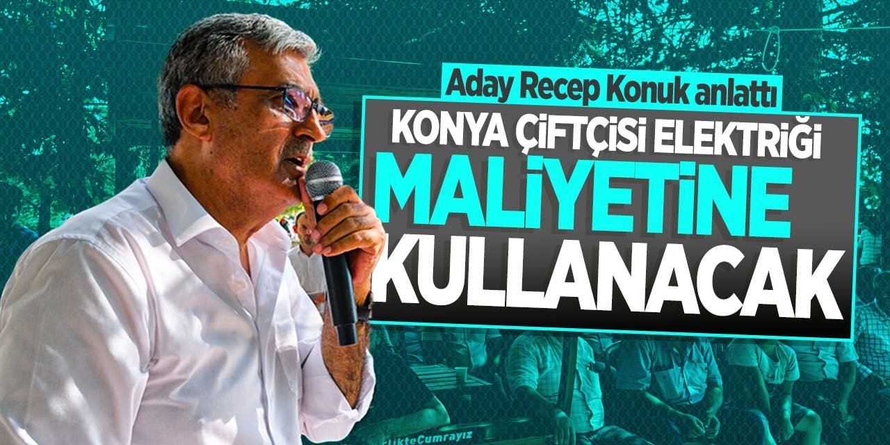 Konya Şeker başkan adayı Recep Konuk; "Konya çiftçisi elektriği maliyetine kullanacak"
