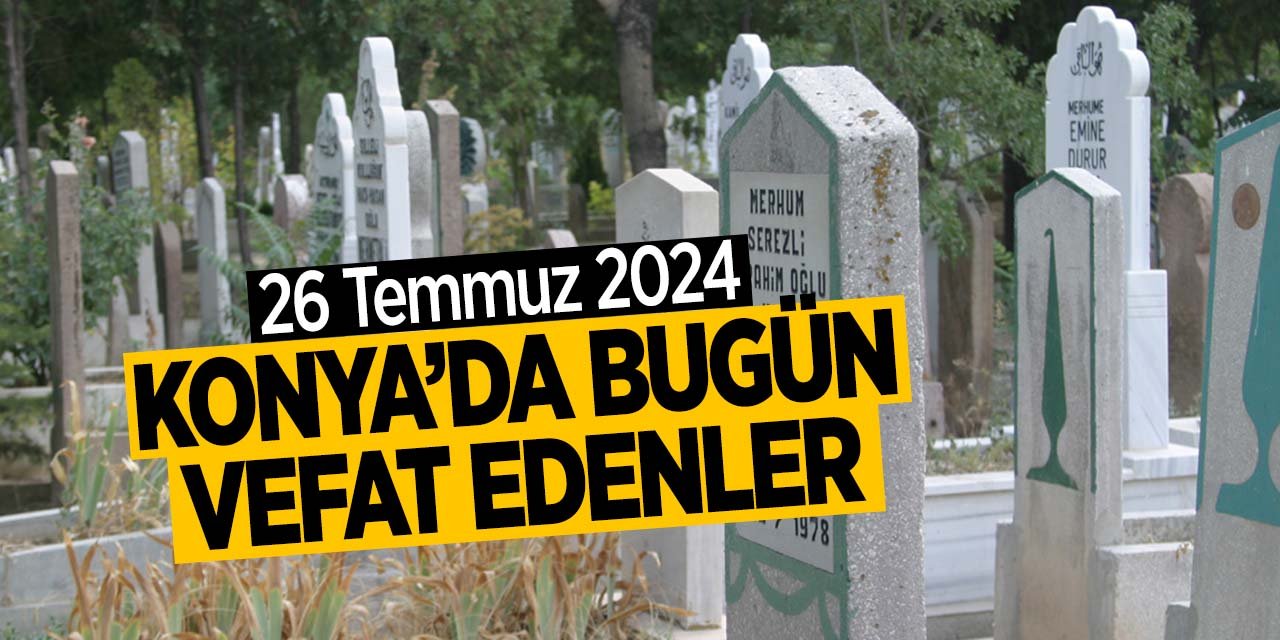 Konya'da bugün vefat edenler! (26 Temmuz 2024 Cuma)