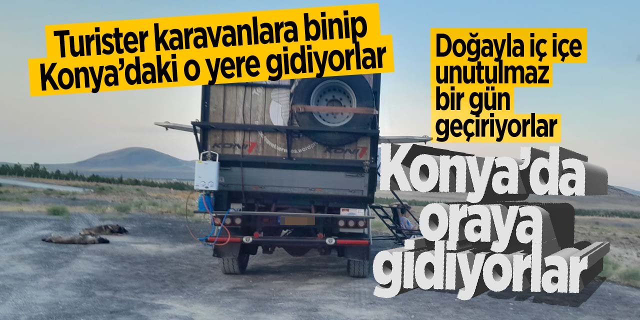 Konya'da turistler karavanlara binip oraya gidip güzel vakit geçiriyorlar