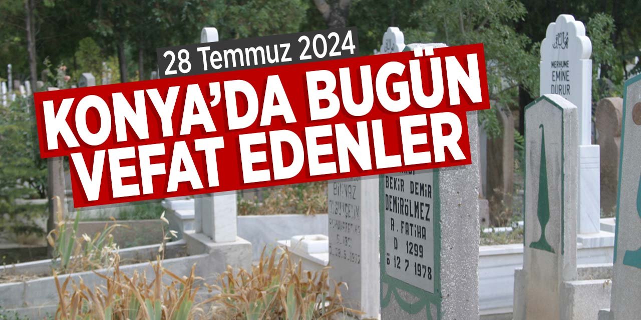 Konya'da bugün vefat edenler (28 Temmuz 2024 Pazar)