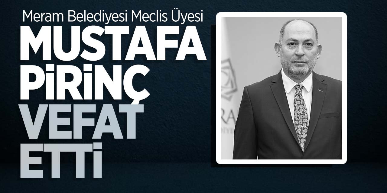 Meram Belediyesi Meclis Üyesi  Mustafa Pirinç vefat etti!