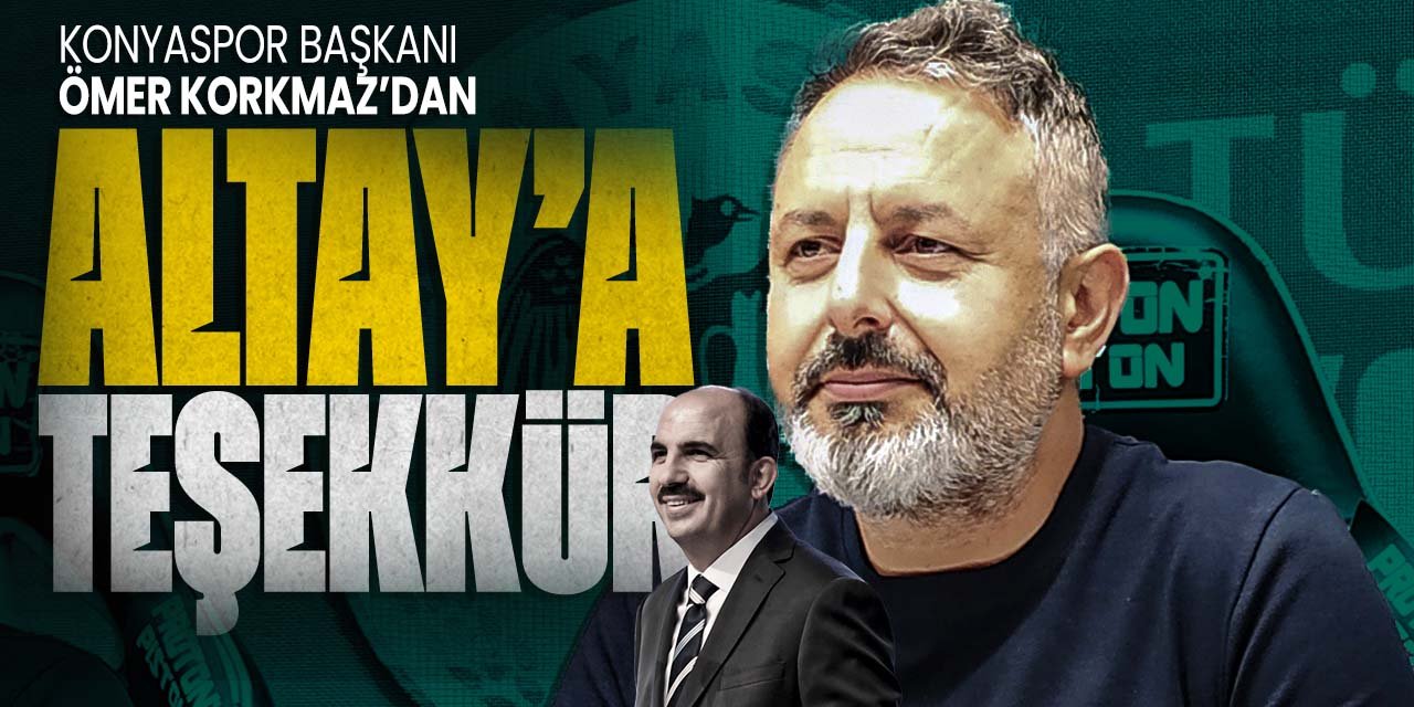 Konyaspor Başkanı Ömer Korkmaz, Uğur İbrahim Altay'a teşekkür etti