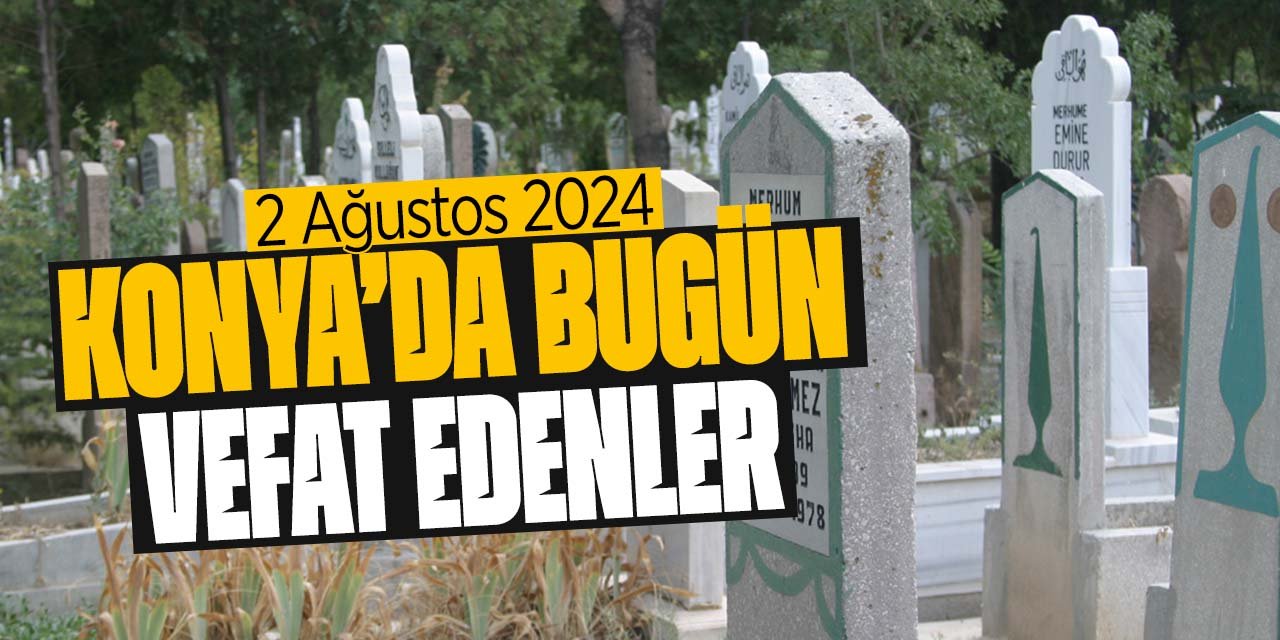 Konya'da bugün vefat edenler! (2 Ağustos 2024 Cuma)