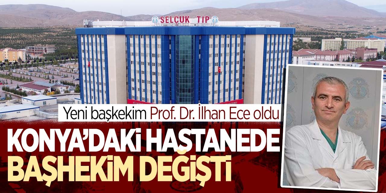 Konya'daki hastanede başhekim değişti! Yeni başhekim Prof. Dr. İlhan Ece oldu