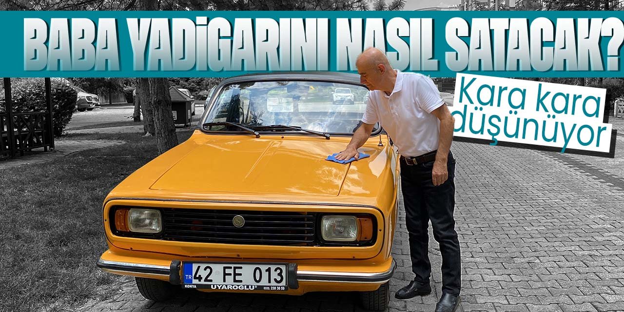 Konya'da baba yadigarı 48 yaşındaki Anadol'unu satmaya kıyamıyor?