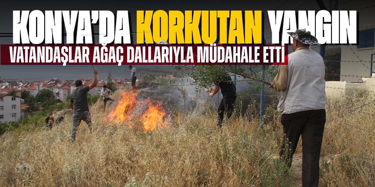 Konya'da korkutan ot yangını! Vatandaşlar ellerinde ağaç dallarıyla böyle müdahale etti