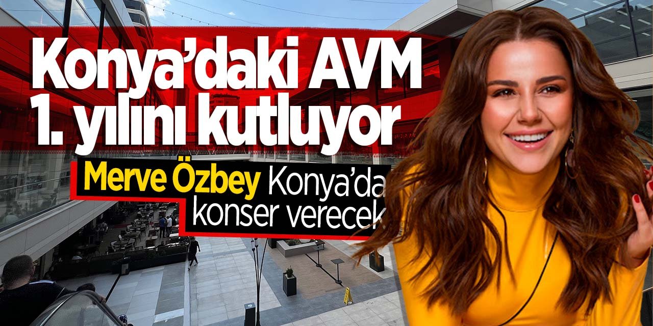 Konya'daki AVM 1. yılını kutluyor! Etkinliklerde Merve Özbey Konya'da konser verecek