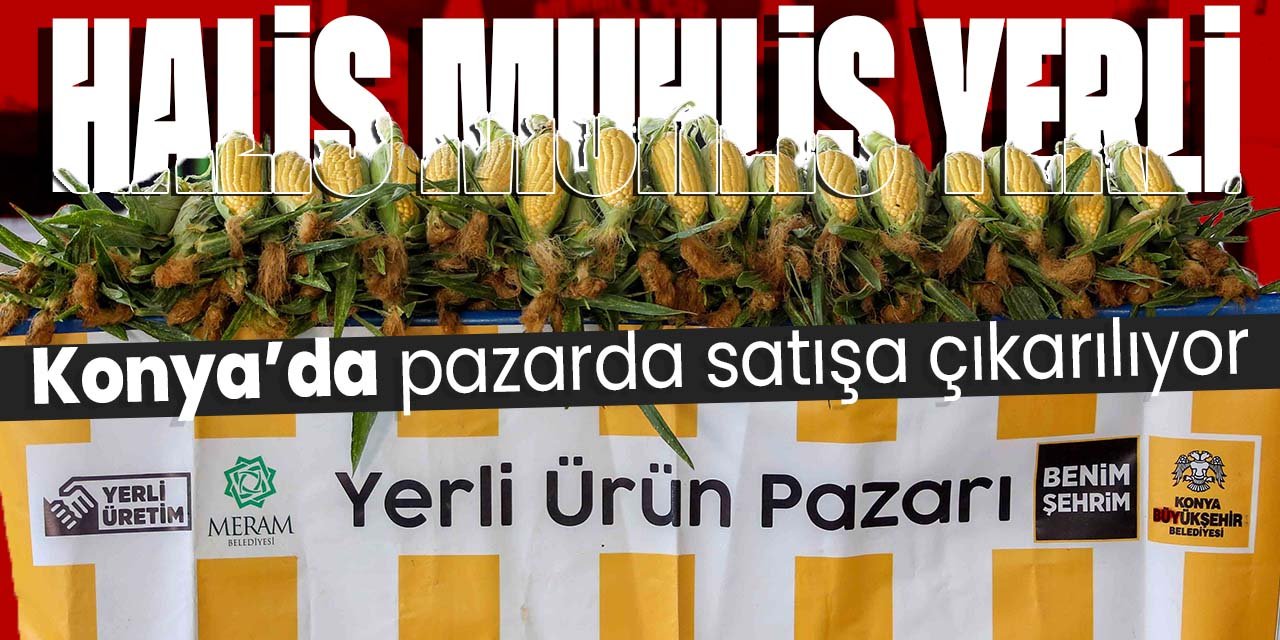 Konya'da halis muhlis yerli ürünler pazarda satışa çıkarıldı!