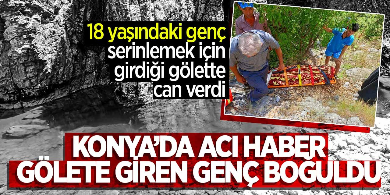 Konya'da 18 yaşındaki gençten acı haber geldi! Serinlemek için girdiği gölette can verdi