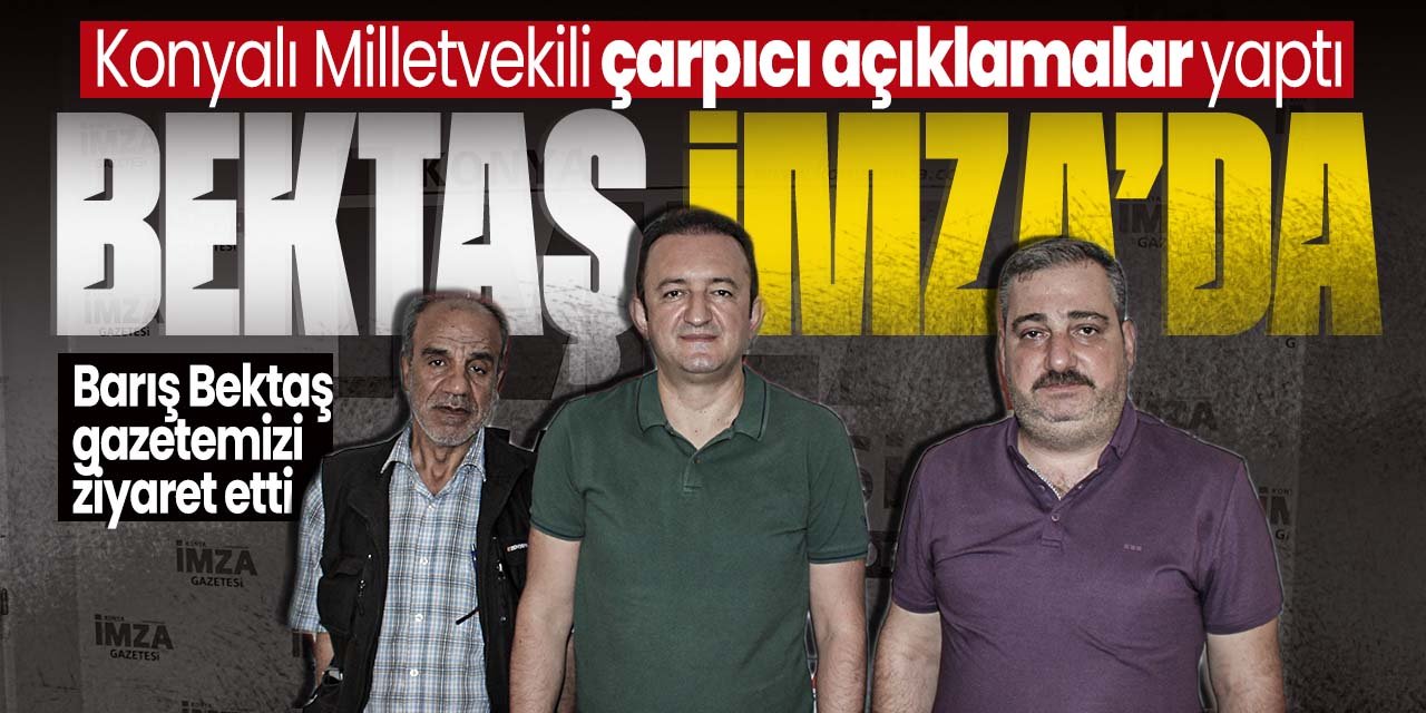 Konya Milletvekili Barış Bektaş Konya İmza'yı ziyaret etti! Çarpıcı açıklamalarda bulundu