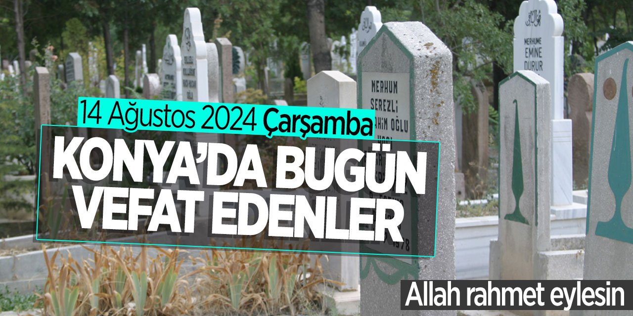 Konya'da bugün vefat edenler! (14 Ağustos 2024 Çarşamba)