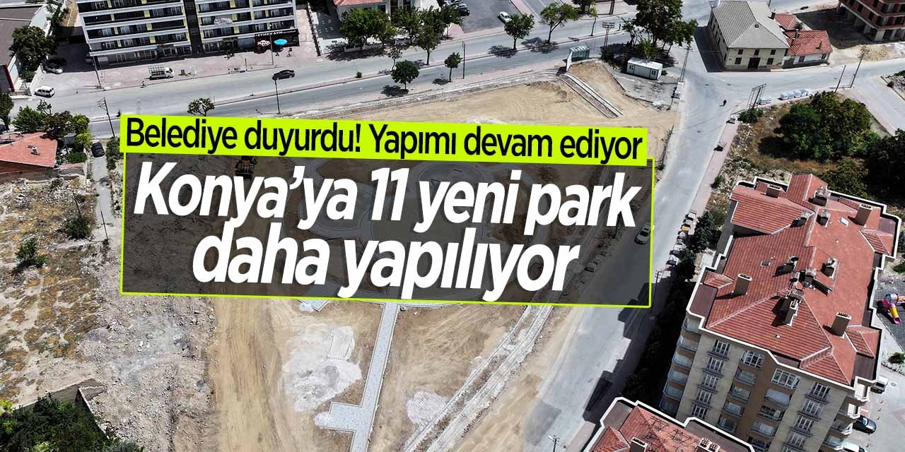 Belediye duyurdu! Konya'ya 11 yeni park daha yapılıyor