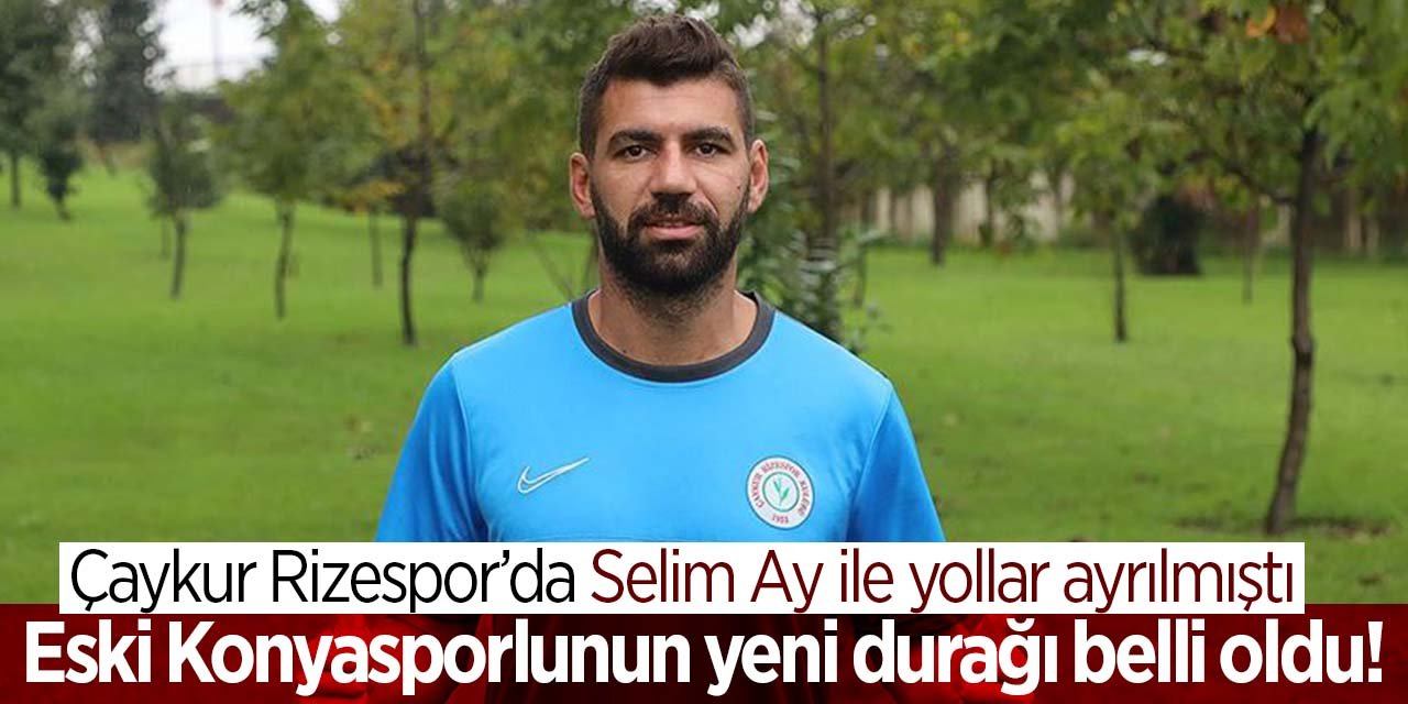 Çaykur Rizespor ile yollarını ayıran eski Konyasporlu Selim Ay'ın yeni durağı belli oldu!