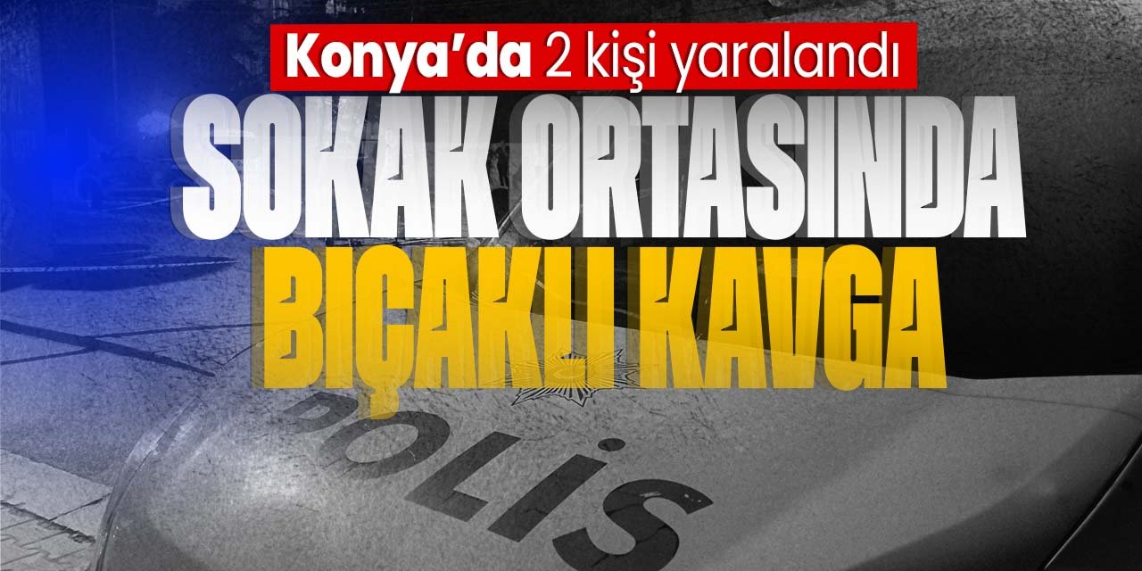 Konya'da sokak ortasında bıçaklı kavga! 2 kişi yaralandı