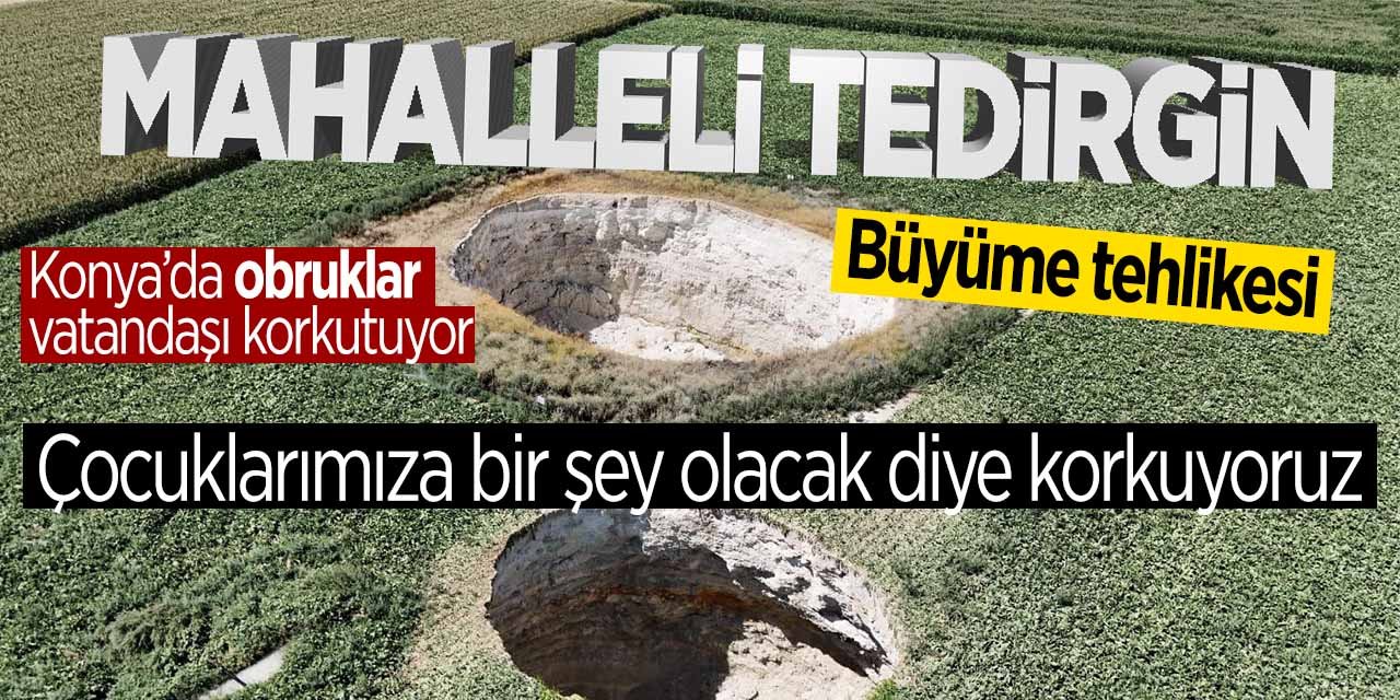 Konya'da mahalleli obruklar yüzünden tedirgin! "Çocuklarımıza bir şey olacak diye korkuyoruz"