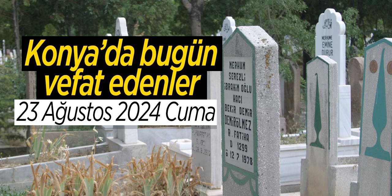 Konya'da bugün vefat edenler (23 Ağustos 2024 Cuma)