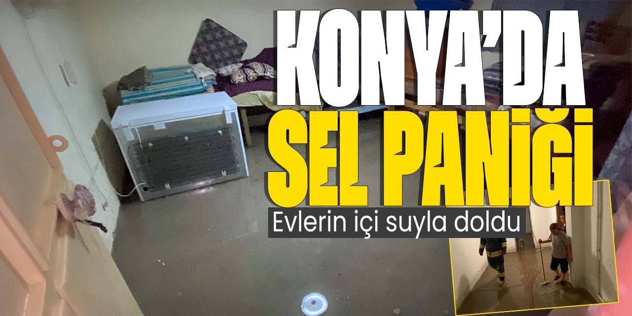 Konya'da sel paniği! Evlerin içi suyla doldu
