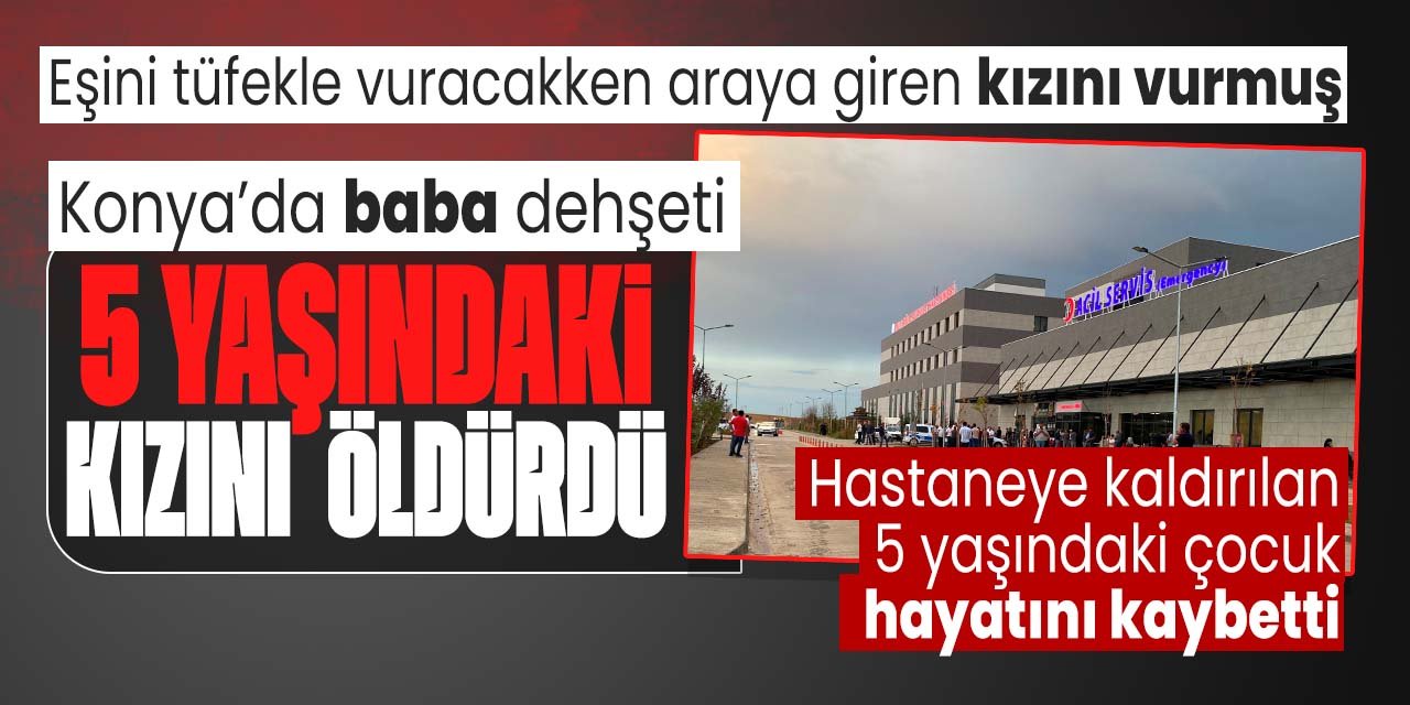 Konya'da dehşet! Baba, 5 yaşındaki kızını öldürdü! Cinayette ayrıntılar belli oldu