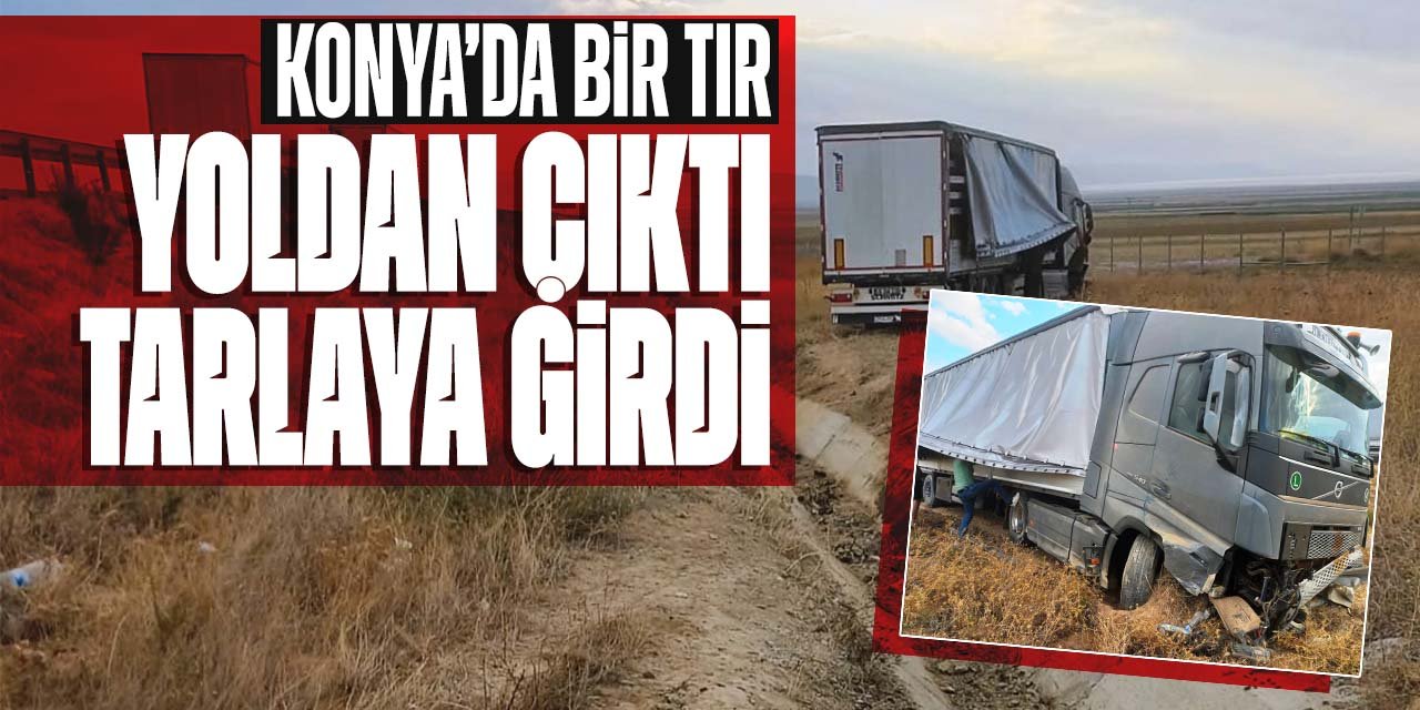 Konya'da bir tır yoldan çıktı! Tarlaya böyle girdi