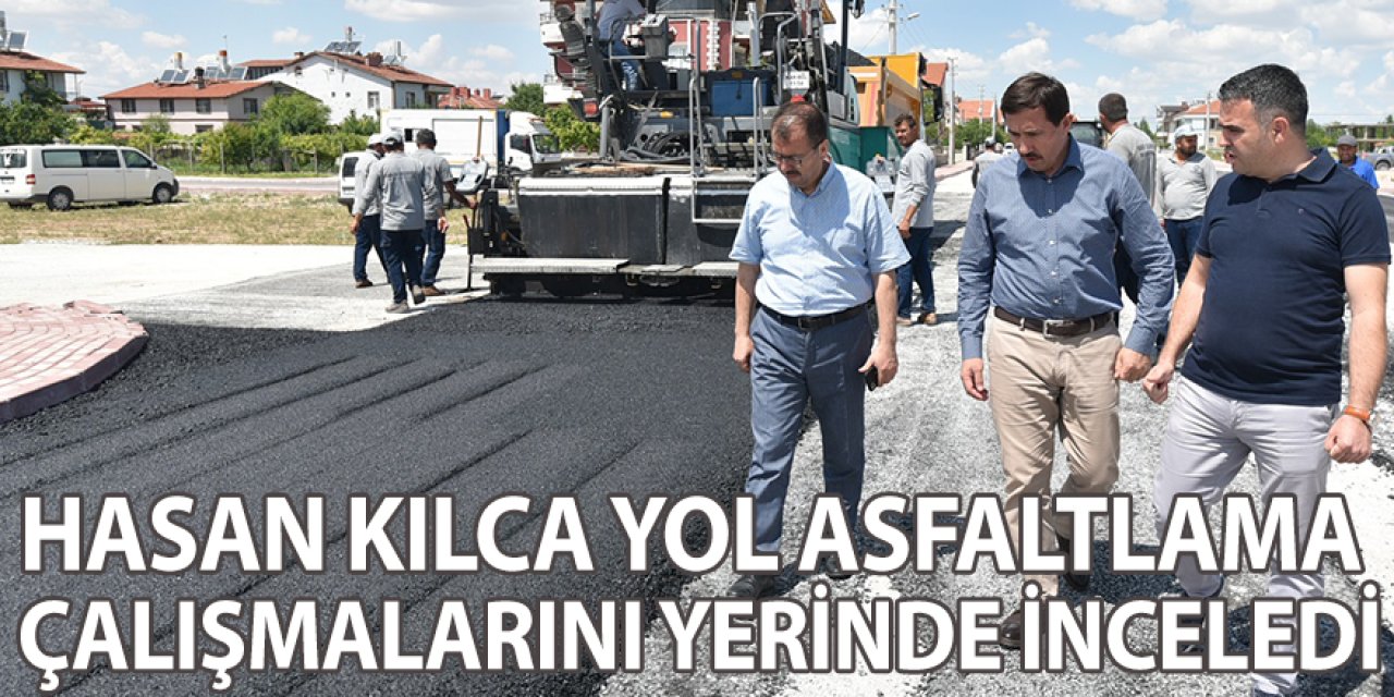 HASAN KILCA YOL ASFALTLAMA ÇALIŞMALARINI YERİNDE İNCELEDİ