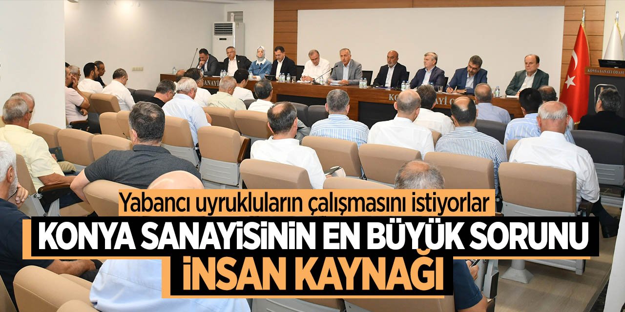 Konya sanayisinin en büyük sorunu: İnsan kaynakları! Yabancı uyrukluların çalışabilmesi için çağrıda bulundular