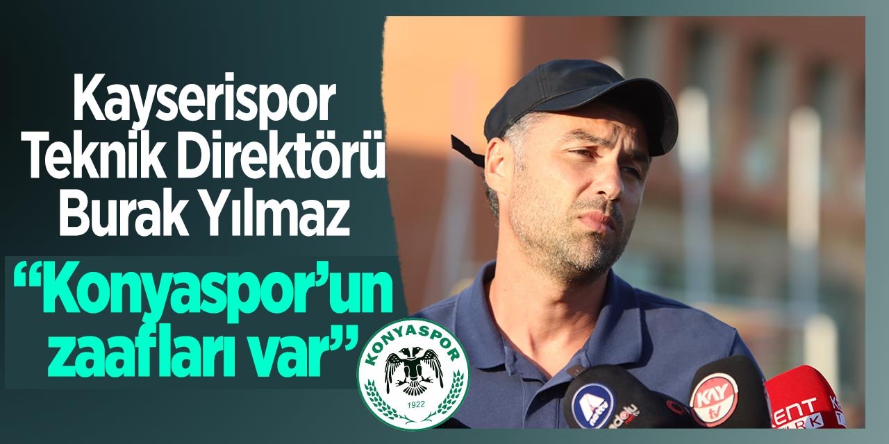 Kayserispor Teknik Direktörü Burak Yılmaz Konyaspor maçını konuştu! "Konyaspor'un zaafları var"