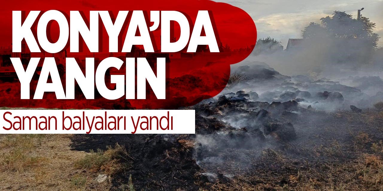 Konya'da yangın! Saman balyaları alev aldı