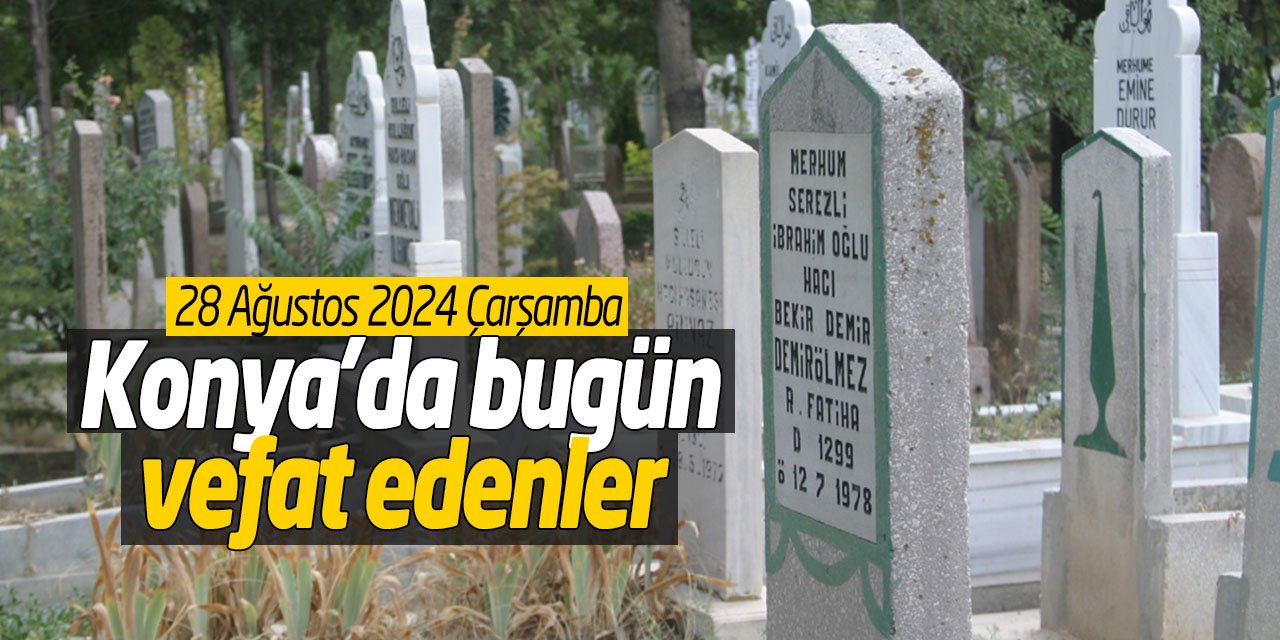 Konya'da bugün vefat edenler! (28 Ağustos 2024 Çarşamba)