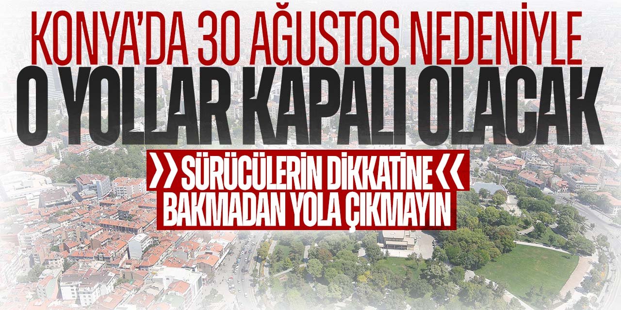 Konya'da 30 Ağustos Zafer Bayramı'nda o yollar trafiğe kapanacak! Sürücüler bakmadan yola çıkmayın