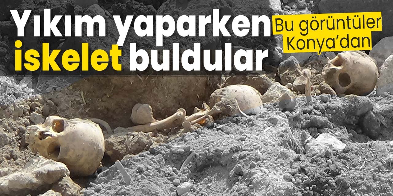Bu görüntüler Konya'dan! Yıkım çalışması esnasında insan iskeleti buldular