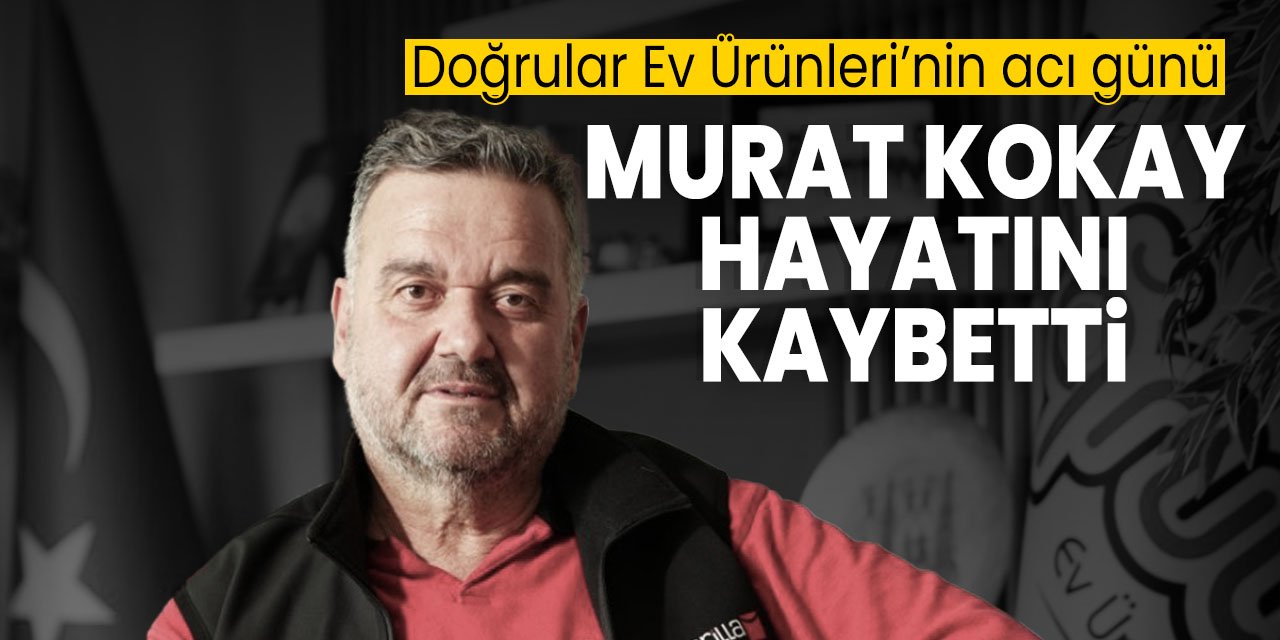Doğrular Ev Ürünleri'nin acı günü! Murat Kokay yaşamını yitirdi