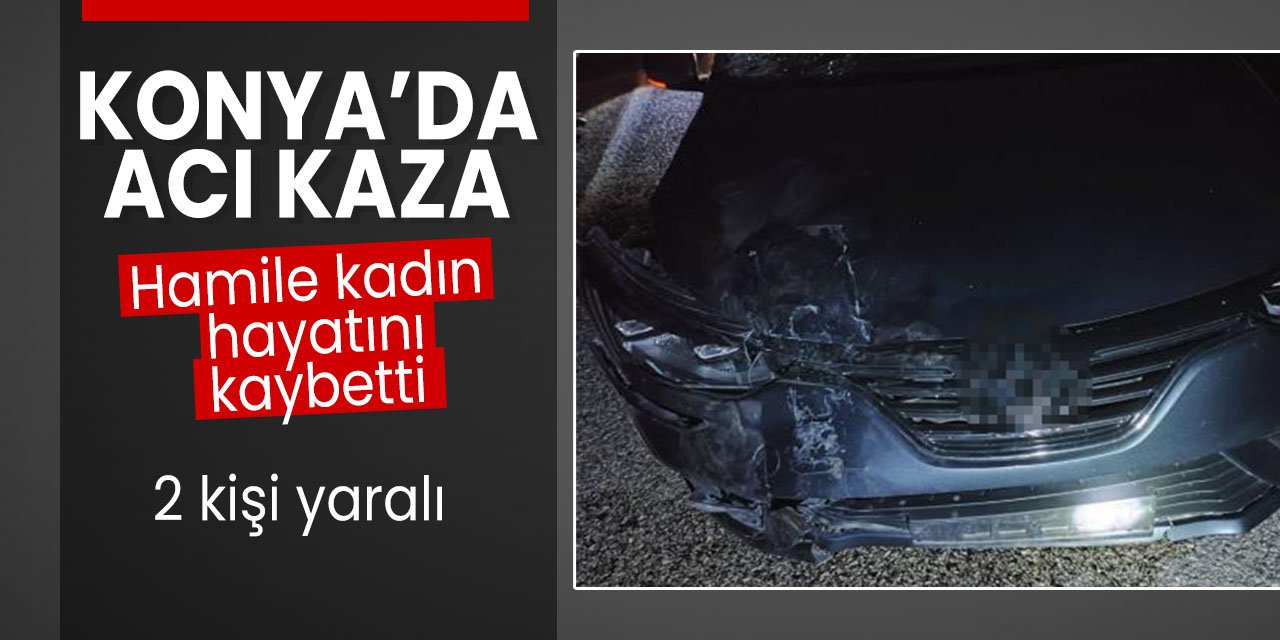 Konya'da acı kaza! Hamile kadın yaşamını yitirdi