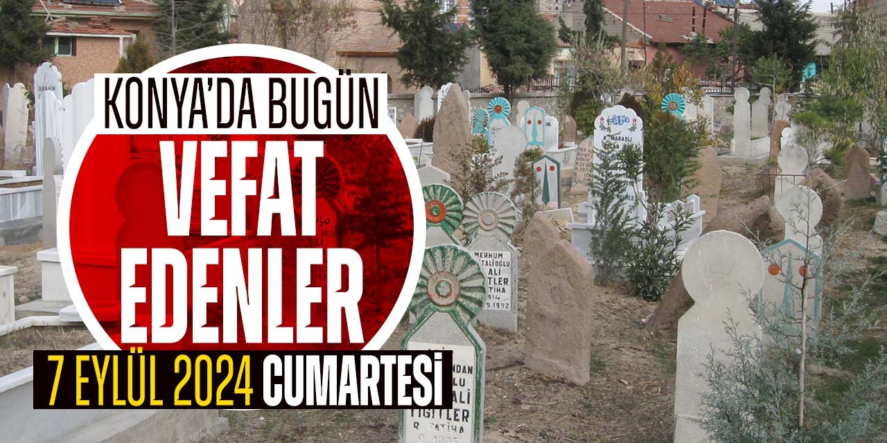 Konya'da bugün vefat edenler (7 Eylül 2024 Cumartesi)