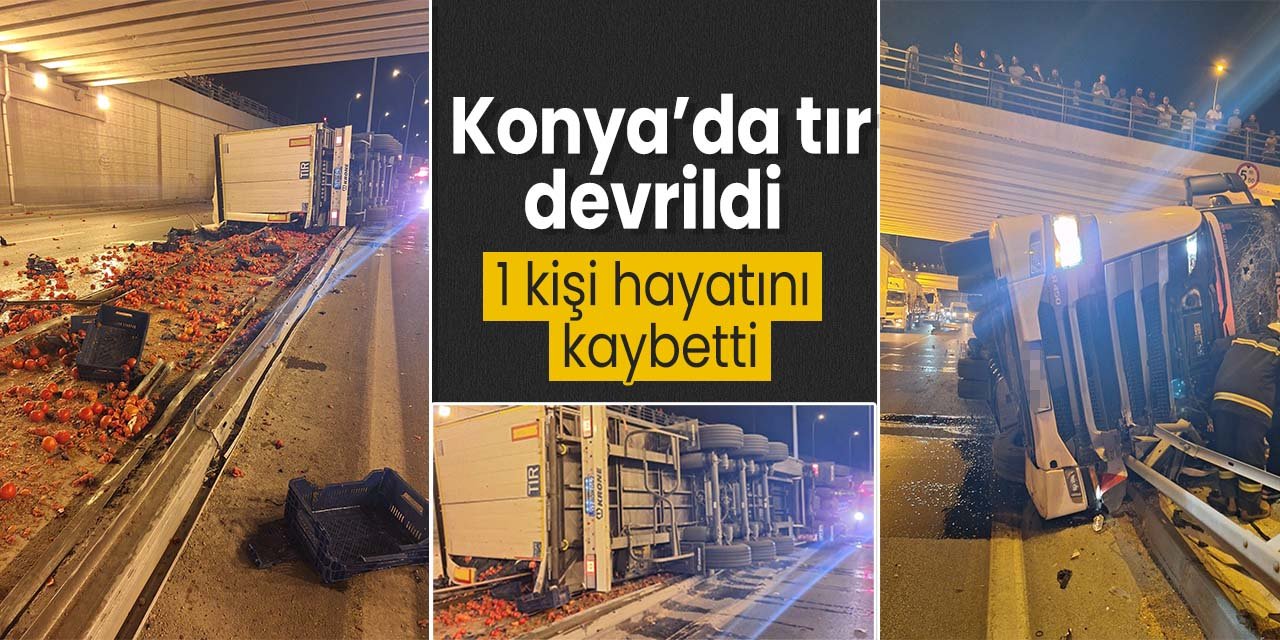 Konya'da ölümlü tır kazası! Tır devrildi 1 kişi hayatını kaybetti