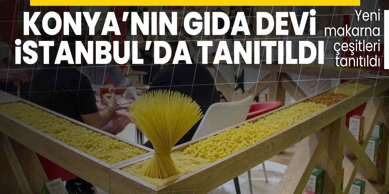 Konya'nın gıda devi İstanbul'da tanıtıldı! Yeni makarna çeşitlerini lezzet tutkunlarıyla buluşturdu