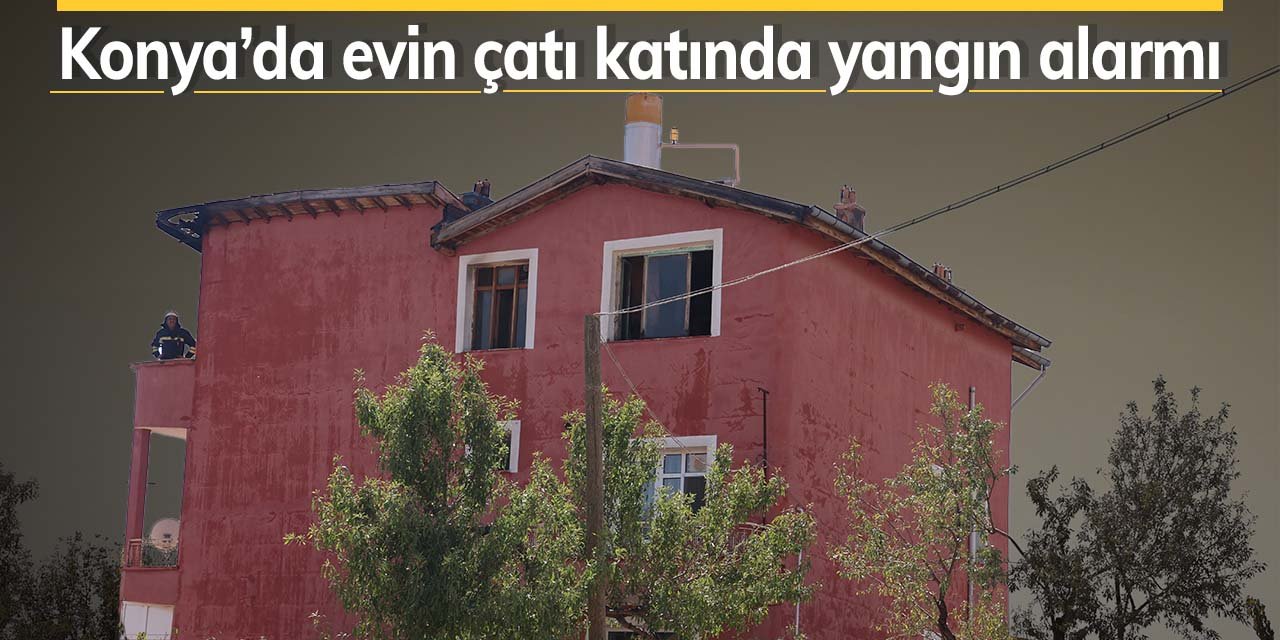 Konya'da evin çatı katında yangın çıktı!