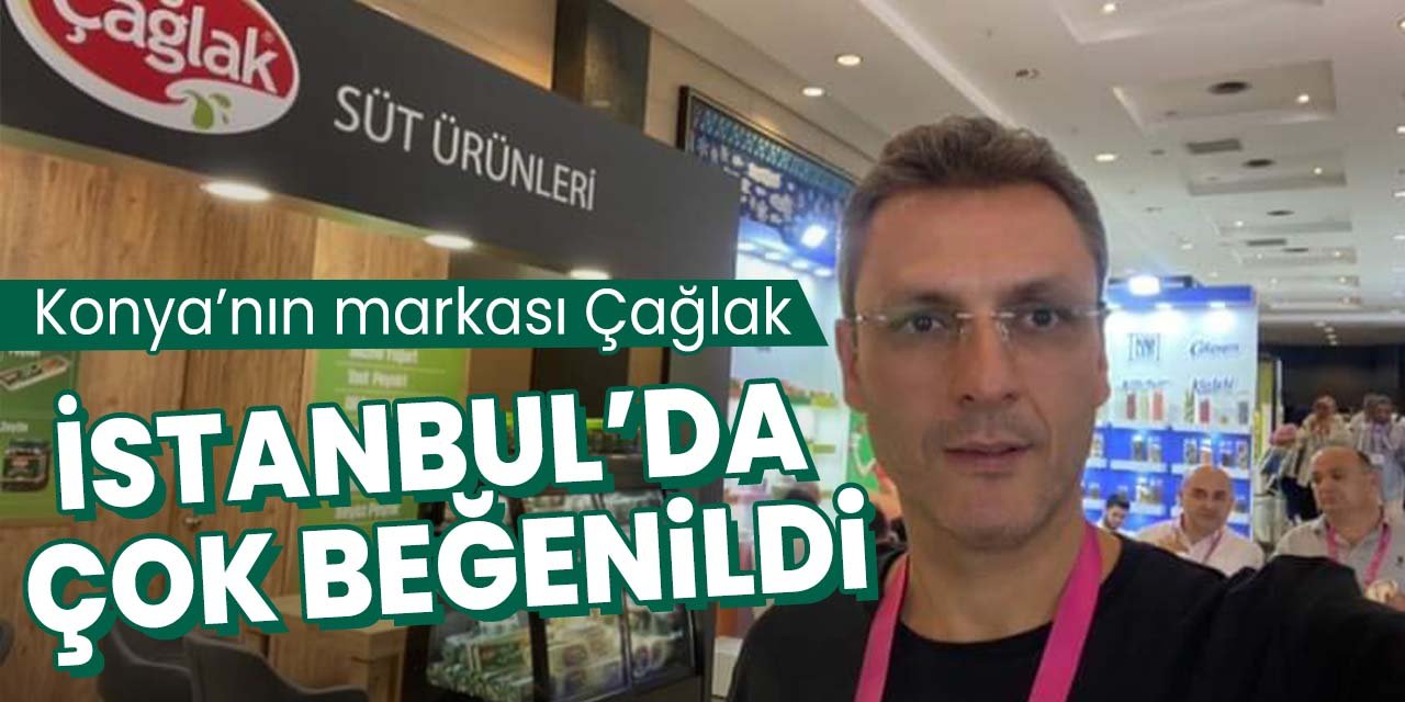 Konya'nın markası Çağlak Süt Ürünleri İstanbul'daki fuarda çok beğenildi!