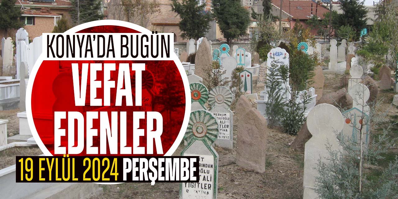 Konya'da bugün vefat edenler (19 Eylül 2024 Perşembe)