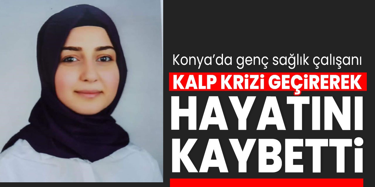 Konya'da genç sağlık çalışanı kalp krizi geçirerek yaşamını yitirdi