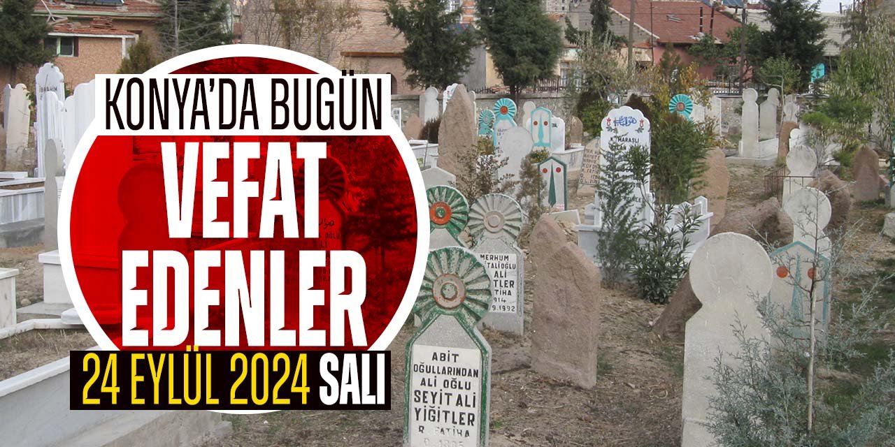 Konya'da bugün vefat edenler (24 Eylül 2024 Salı)
