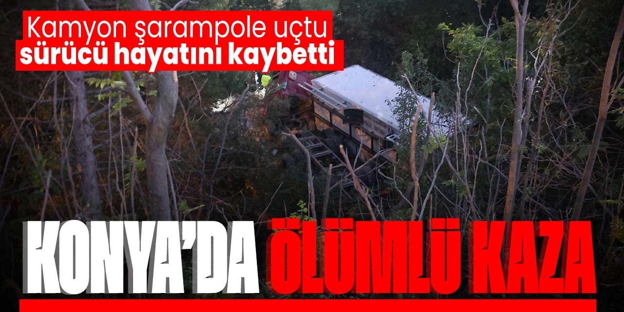 Konya'da ölümlü kaza! Kamyon şarampole uçtu